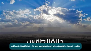 طقس السبت.. تفاصيل حالة الجو المتوقعة يوم 30 – 8 والتغيرات المرتقبة